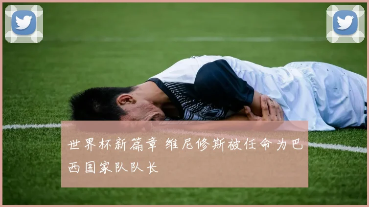 世界杯新篇章 维尼修斯被任命为巴西国家队队长