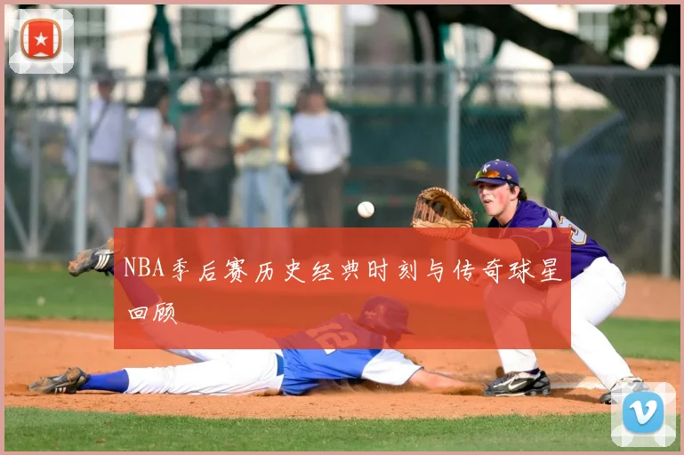 NBA季后赛历史经典时刻与传奇球星回顾