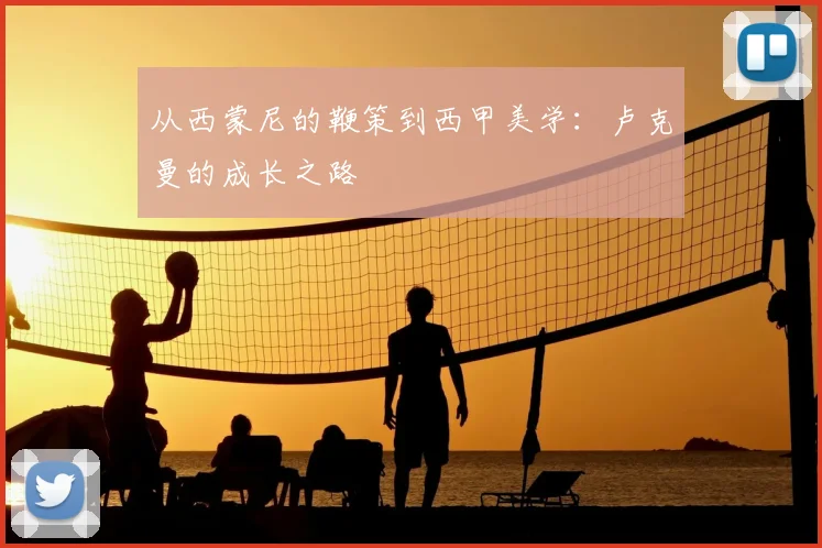 从西蒙尼的鞭策到西甲美学：卢克曼的成长之路