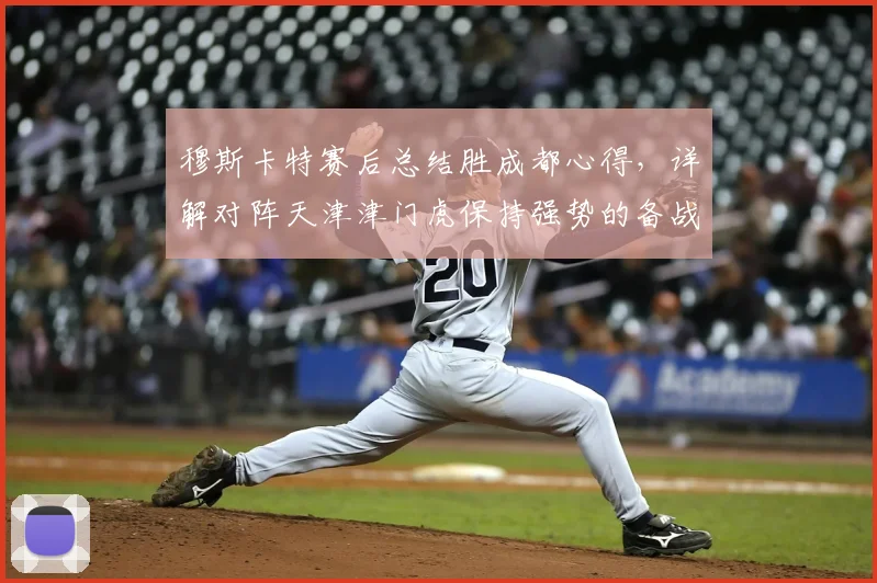 穆斯卡特赛后总结胜成都心得，详解对阵天津津门虎保持强势的备战策略