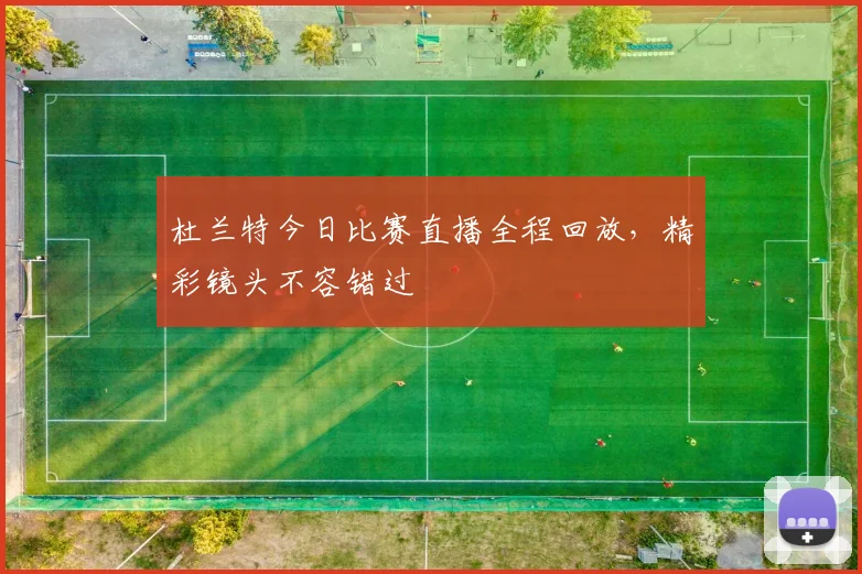 杜兰特今日比赛直播全程回放，精彩镜头不容错过