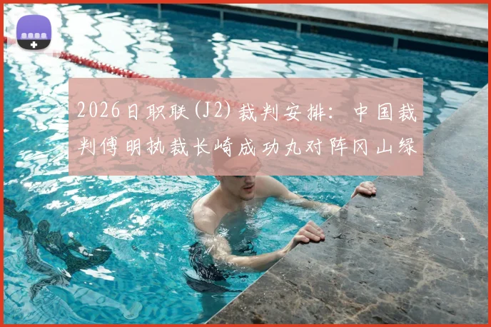 2026日职联(J2)裁判安排：中国裁判傅明执裁长崎成功丸对阵冈山绿雉，附傅明海外执法经历与比赛看点
