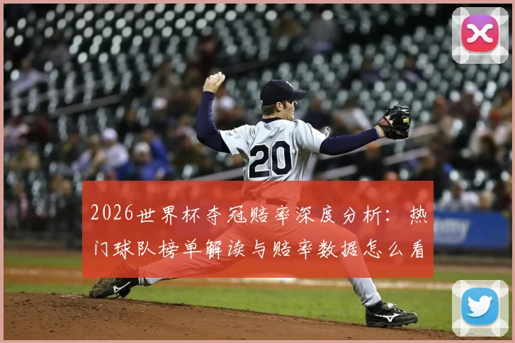 2026世界杯夺冠赔率深度分析：热门球队榜单解读与赔率数据怎么看