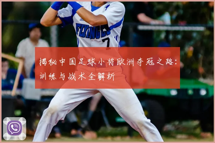 揭秘中国足球小将欧洲夺冠之路：训练与战术全解析